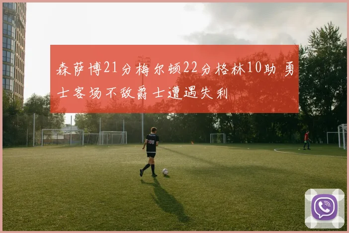 森萨博21分梅尔顿22分格林10助 勇士客场不敌爵士遭遇失利