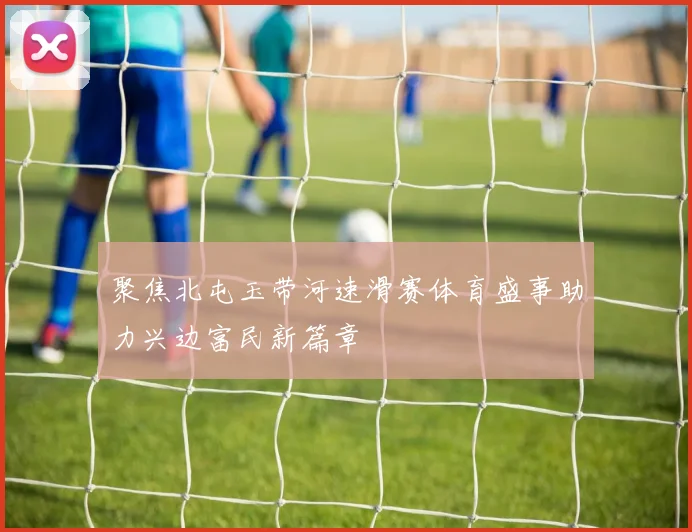 聚焦北屯玉带河速滑赛体育盛事助力兴边富民新篇章