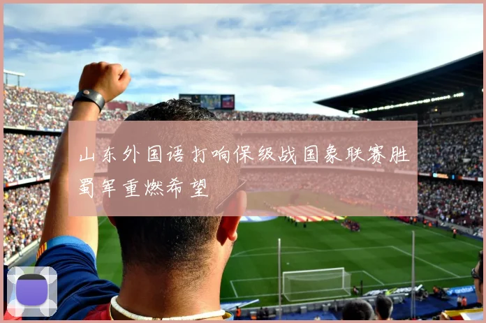 山东外国语打响保级战国象联赛胜蜀军重燃希望