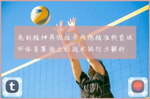 亮剑精神再现柱子两炮精准斩首坂田体育赛场上的战术执行力解析