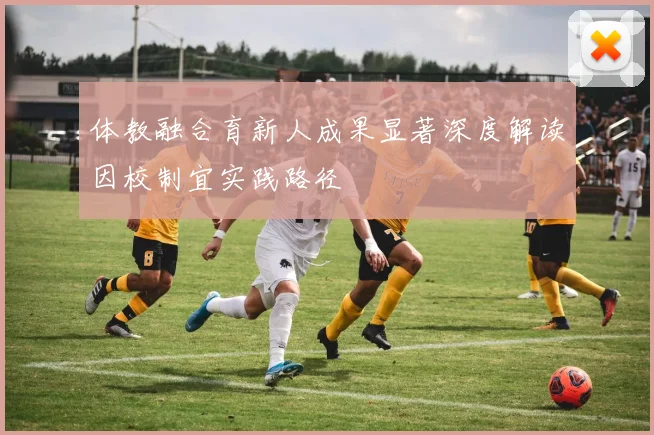 体教融合育新人成果显著深度解读因校制宜实践路径