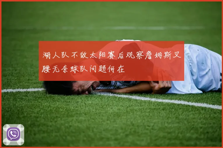 湖人队不敌太阳赛后观察詹姆斯叉腰无奈球队问题何在