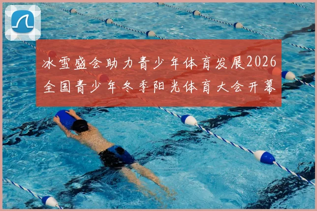 冰雪盛会助力青少年体育发展2026全国青少年冬季阳光体育大会开幕